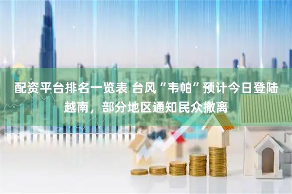 配资平台排名一览表 台风“韦帕”预计今日登陆越南，部分地区通知民众撤离