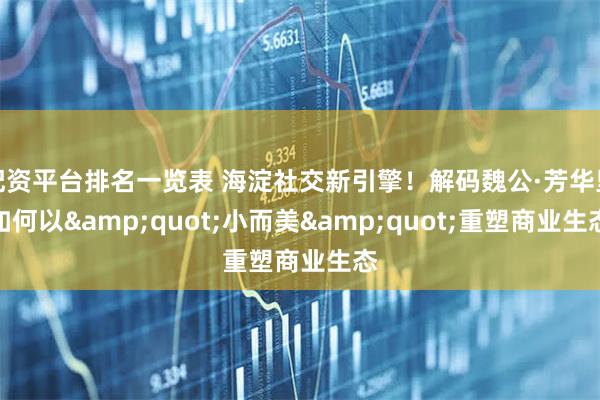 配资平台排名一览表 海淀社交新引擎！解码魏公·芳华里如何以&quot;小而美&quot;重塑商业生态