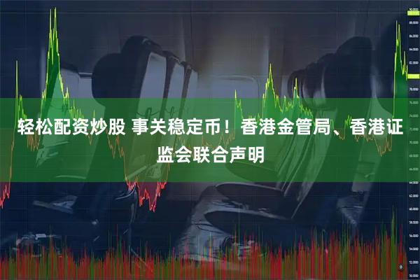轻松配资炒股 事关稳定币！香港金管局、香港证监会联合声明