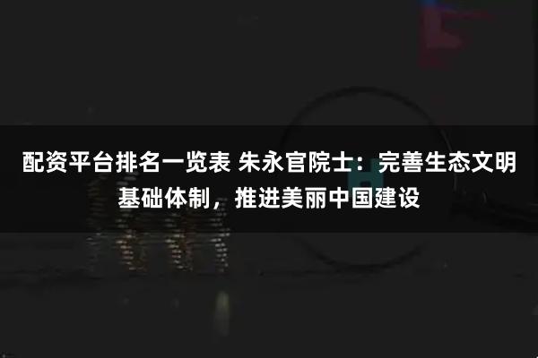 配资平台排名一览表 朱永官院士：完善生态文明基础体制，推进美丽中国建设