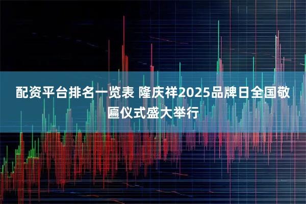 配资平台排名一览表 隆庆祥2025品牌日全国敬匾仪式盛大举行