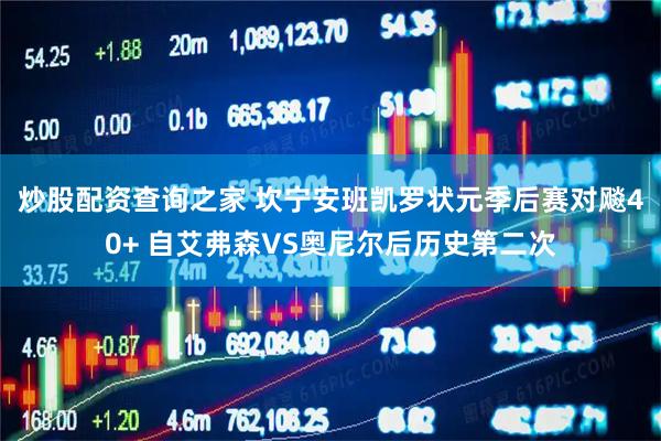 炒股配资查询之家 坎宁安班凯罗状元季后赛对飚40+ 自艾弗森VS奥尼尔后历史第二次