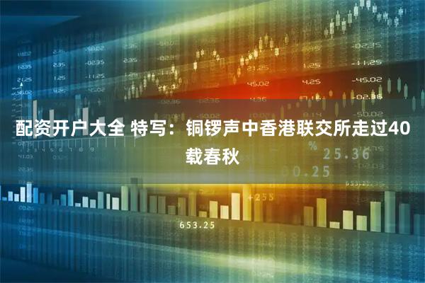 配资开户大全 特写：铜锣声中香港联交所走过40载春秋