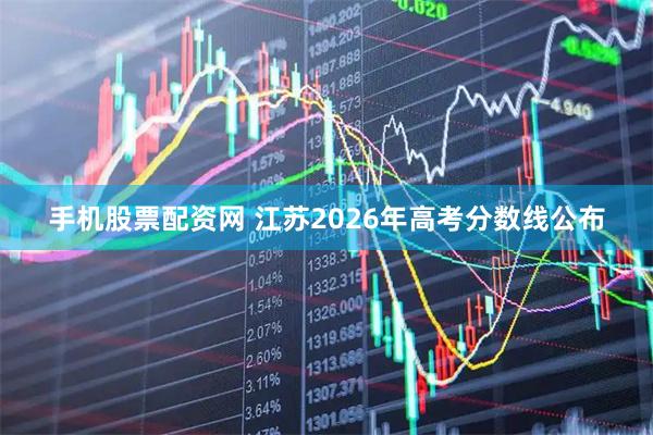 手机股票配资网 江苏2026年高考分数线公布
